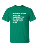 how much dub would a dubstep step if could Printed T-Shirt Tee dj music T Shirt Mens Ladies Womens Youth Kids Funny gift jungle house ML-031