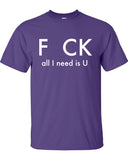 F CK F*ck all i need is u you party drunk bar picking up funny Printed graphic T-Shirt Tee Shirt Mens Ladies Women Youth Kids ML-063