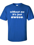 without me it's just aweso swag cool awesome Printed T-Shirt Tee Shirt T Mens Ladies Womens Youth Kids Funny street custom design ML-116