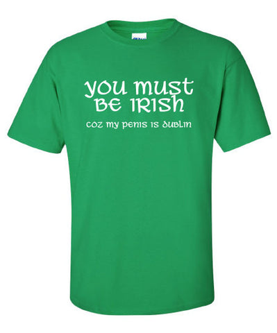 You Must be Irish penis is dublin saint st Patrick's Paddy's ireland scottish adult T-Shirt Tee Shirt Mens Ladies Womens mad labs ML-291