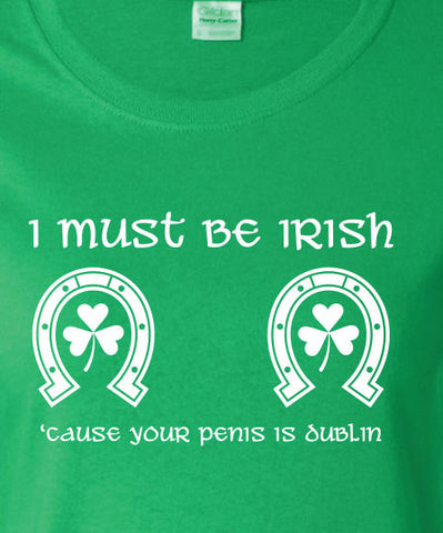 I Must be Irish Your penis is dublin saint st Patrick's Paddy's ireland scottish adult T-Shirt Tee Shirt Mens Ladies Womens mad labs ML-299