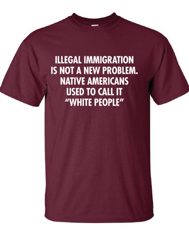 illegal immigration is not a new problem Native Americans used to call it white people T-Shirt Tee Shirt Mens Ladies Womens mad labs ML-315