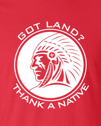 Got Land Thank a Native illegal immigration problem American Canadian T-Shirt Tee Shirt Mens Ladies Womens mad labs ML-329